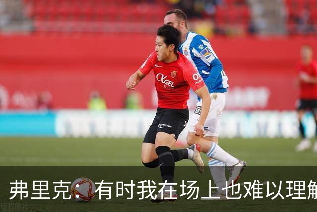 弗里克：有时我在场上也难以理解亚马尔的传球选择