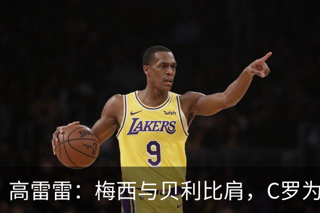 高雷雷：梅西与贝利比肩，C罗为何不行？